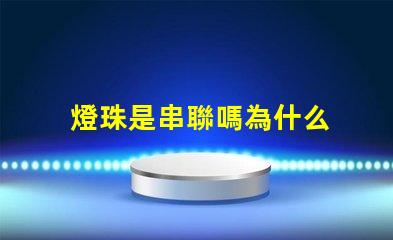 燈珠是串聯嗎為什么 led燈珠為什么都是串聯